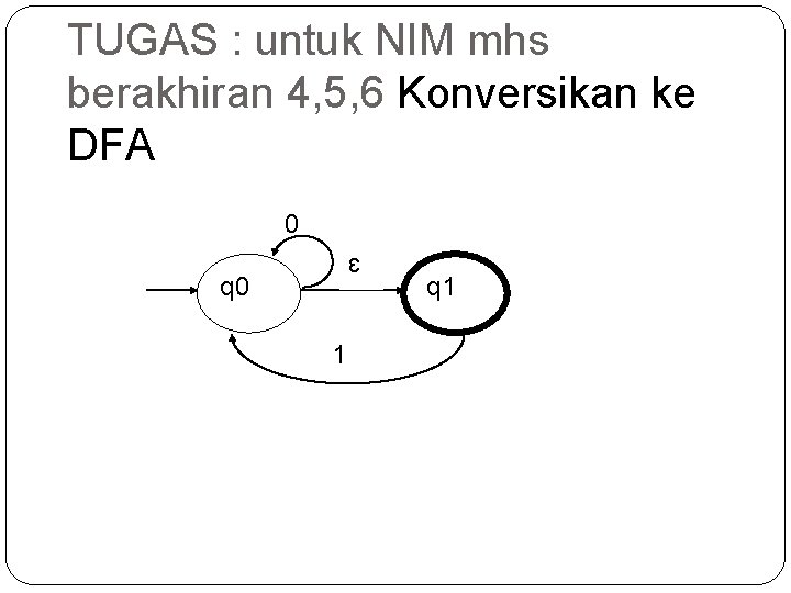 TUGAS : untuk NIM mhs berakhiran 4, 5, 6 Konversikan ke DFA 0 ɛ