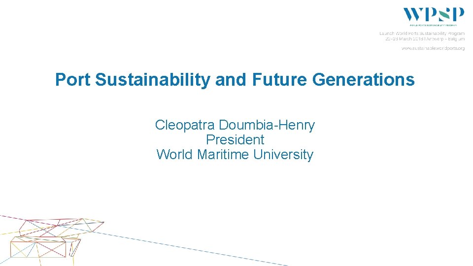 Port Sustainability and Future Generations Cleopatra Doumbia-Henry President World Maritime University 