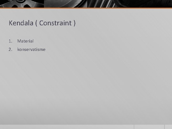 Kendala ( Constraint ) 1. Material 2. konservatisme 