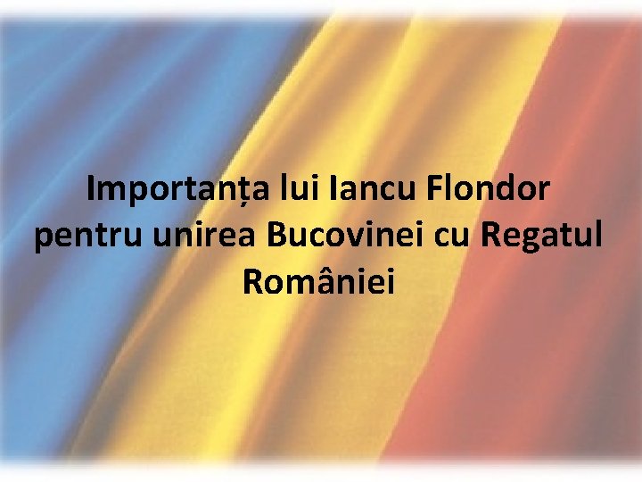 Importanța lui Iancu Flondor pentru unirea Bucovinei cu Regatul României 