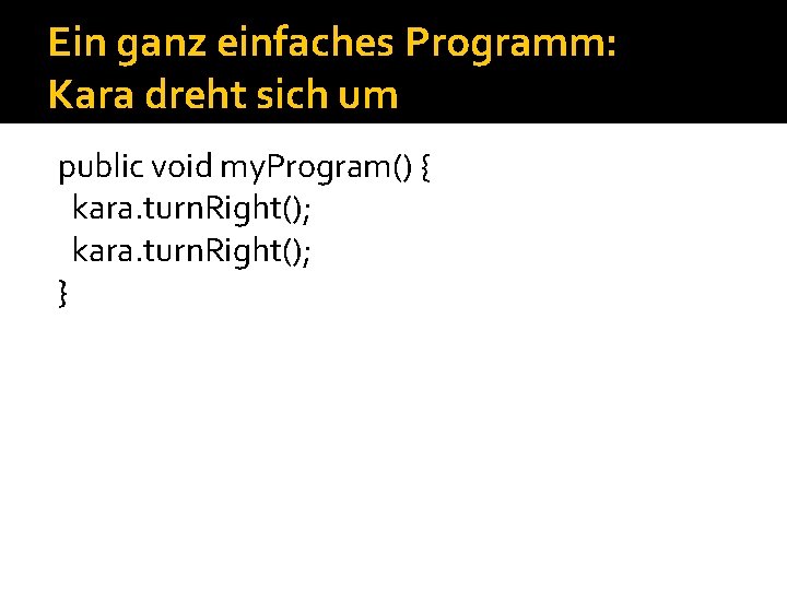 Ein ganz einfaches Programm: Kara dreht sich um public void my. Program() { kara. Ein ganz einfaches Programm: Kara dreht sich um public void my. Program() { kara.