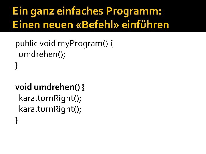 Ein ganz einfaches Programm: Einen neuen «Befehl» einführen public void my. Program() { umdrehen(); Ein ganz einfaches Programm: Einen neuen «Befehl» einführen public void my. Program() { umdrehen();