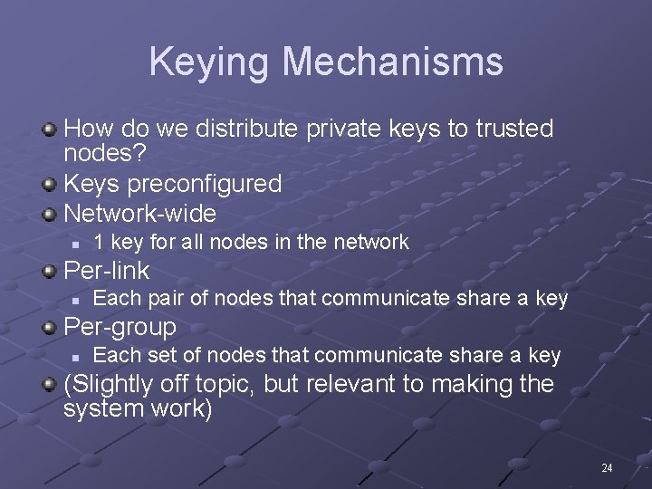 Keying Mechanisms How do we distribute private keys to trusted nodes? Keys preconfigured Network-wide