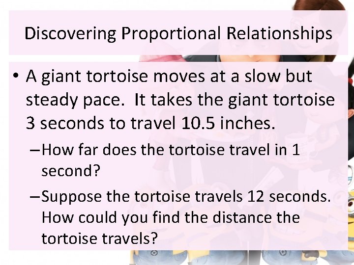 Discovering Proportional Relationships • A giant tortoise moves at a slow but steady pace. Discovering Proportional Relationships • A giant tortoise moves at a slow but steady pace.