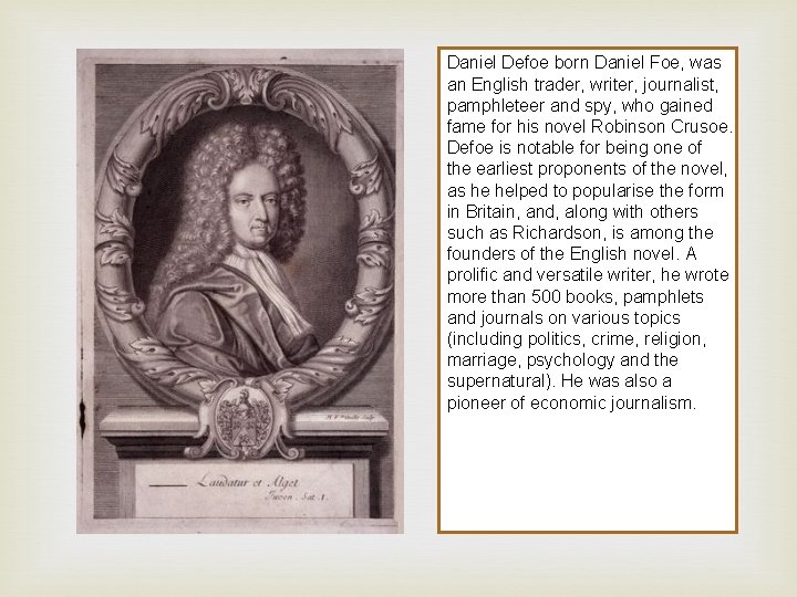Daniel Defoe born Daniel Foe, was an English trader, writer, journalist, pamphleteer and spy,
