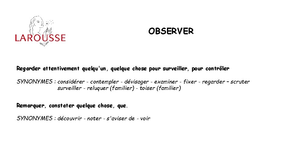 OBSERVER Regarder attentivement quelqu'un, quelque chose pour surveiller, pour contrôler SYNONYMES : considérer -