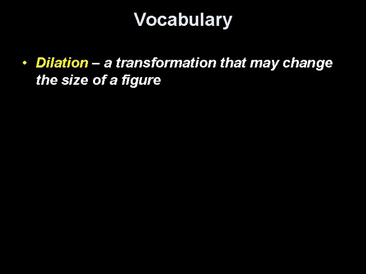 Vocabulary • Dilation – a transformation that may change the size of a figure