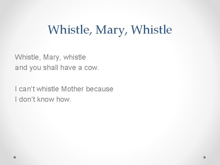 Whistle, Mary, whistle and you shall have a cow. I can’t whistle Mother because