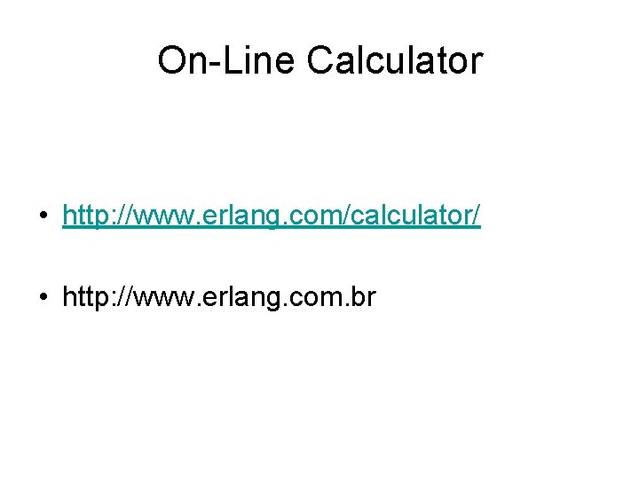 On-Line Calculator • http: //www. erlang. com/calculator/ • http: //www. erlang. com. br 