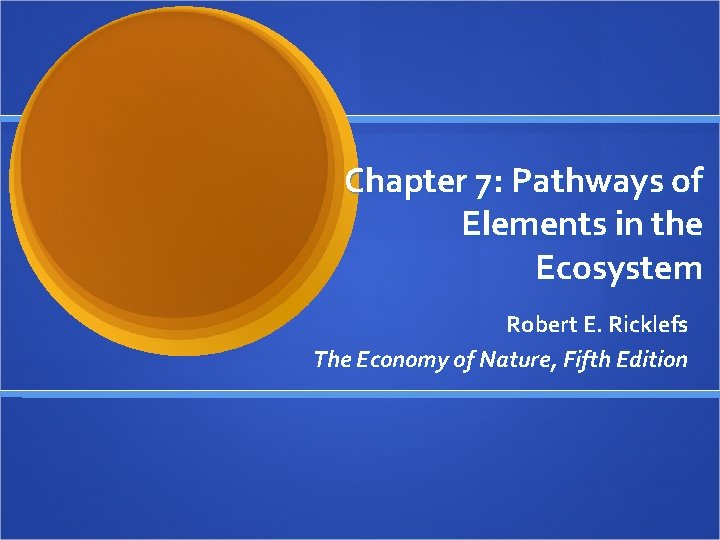 Chapter 7: Pathways of Elements in the Ecosystem Robert E. Ricklefs The Economy of