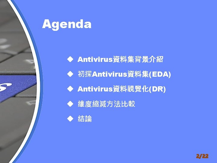 Agenda u Antivirus資料集背景介紹 u 初探Antivirus資料集(EDA) u Antivirus資料視覺化(DR) u 維度縮減方法比較 u 結論 2/22 