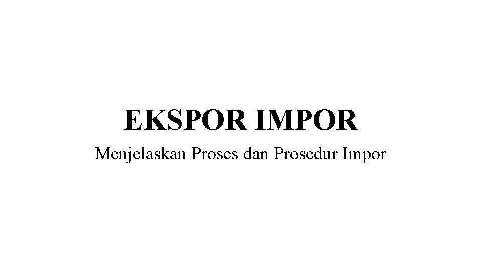 EKSPOR IMPOR Menjelaskan Proses dan Prosedur Impor 