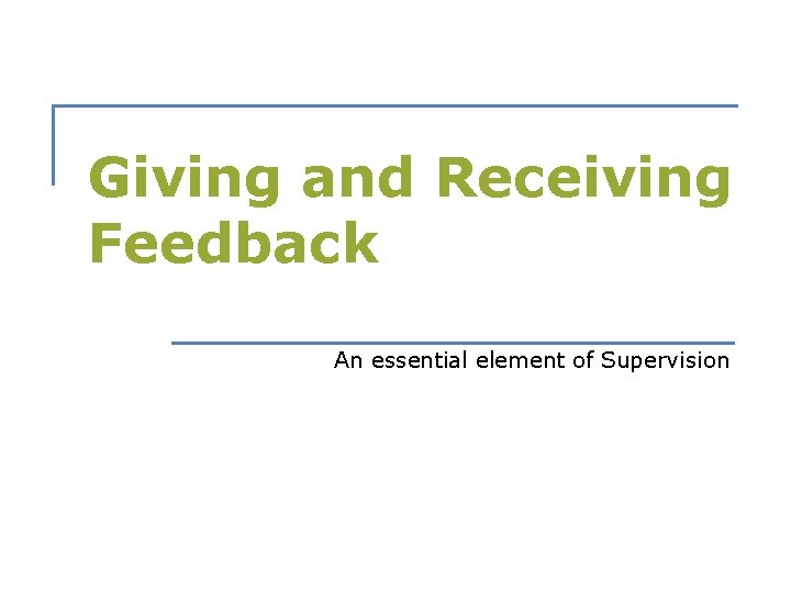 Giving and Receiving Feedback An essential element of Supervision 