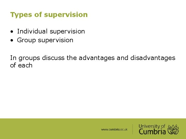 Types of supervision • Individual supervision • Group supervision In groups discuss the advantages