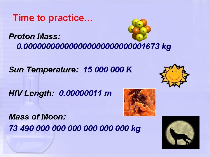 Time to practice… Proton Mass: 0. 00000000000001673 kg Sun Temperature: 15 000 K HIV
