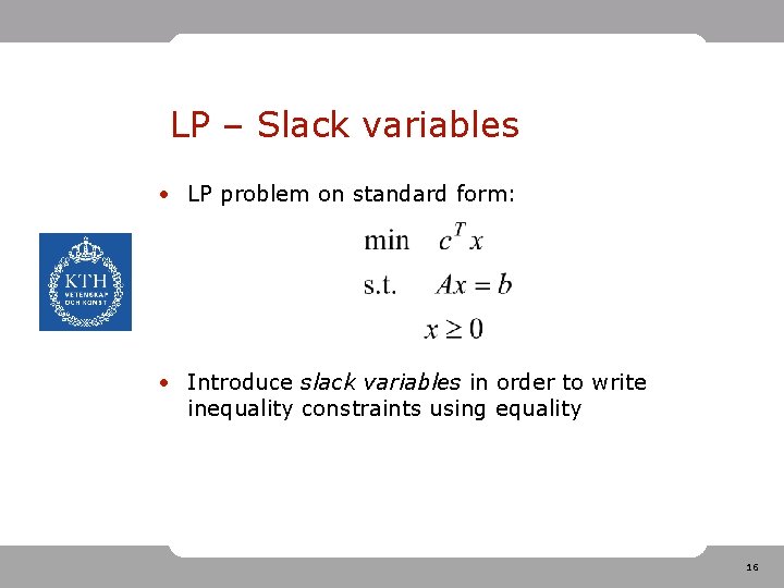 LP – Slack variables • LP problem on standard form: • Introduce slack variables