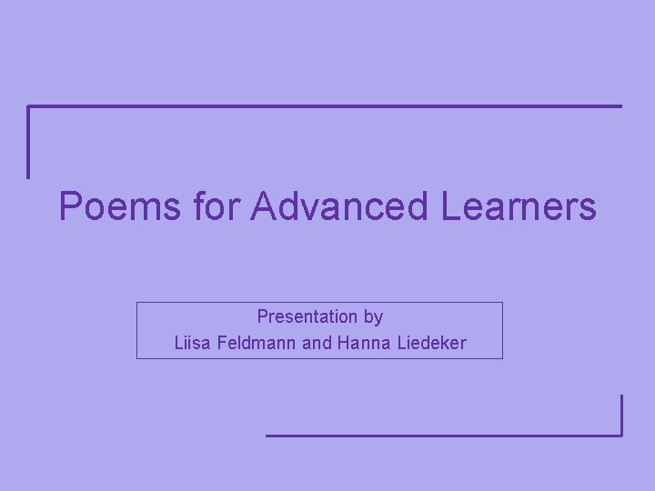 Poems for Advanced Learners Presentation by Liisa Feldmann and Hanna Liedeker 