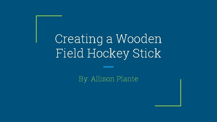 Creating a Wooden Field Hockey Stick By: Allison Plante 