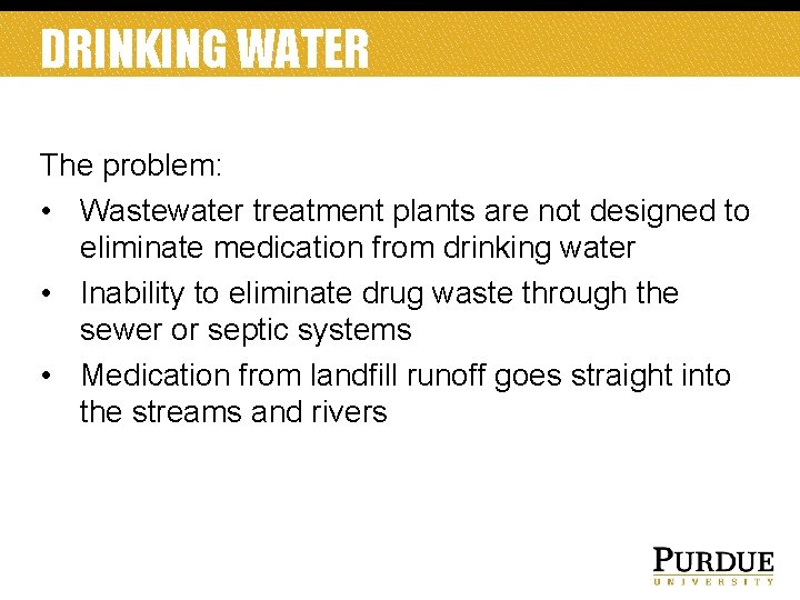 DRINKING WATER The problem: • Wastewater treatment plants are not designed to eliminate medication