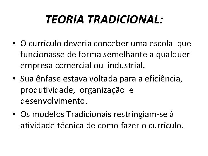 TEORIA TRADICIONAL: • O currículo deveria conceber uma escola que funcionasse de forma semelhante