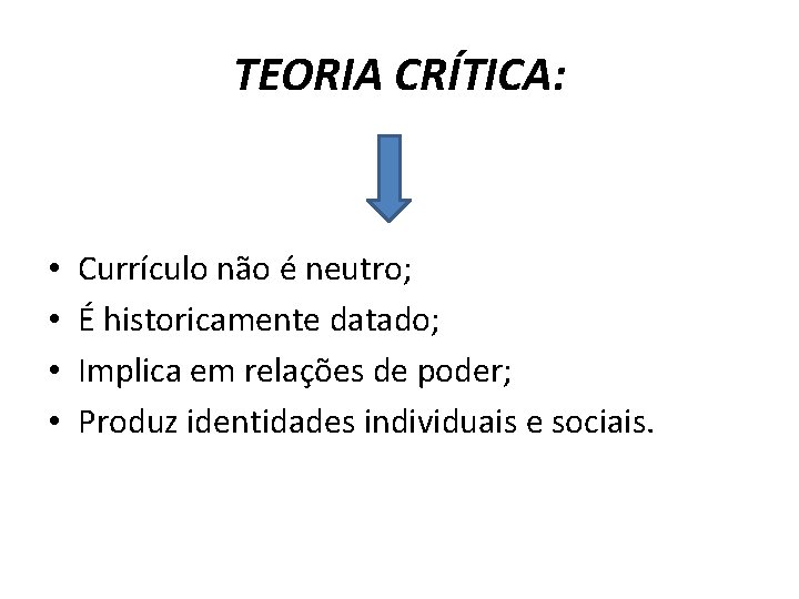 TEORIA CRÍTICA: • • Currículo não é neutro; É historicamente datado; Implica em relações