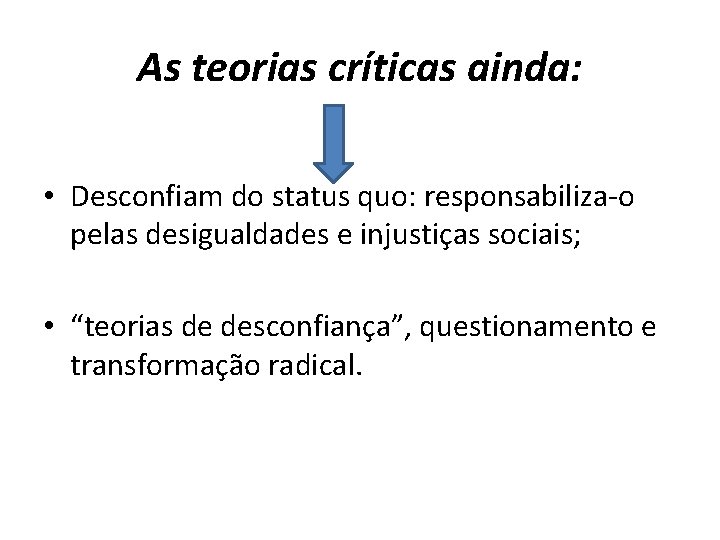 As teorias críticas ainda: • Desconfiam do status quo: responsabiliza-o pelas desigualdades e injustiças