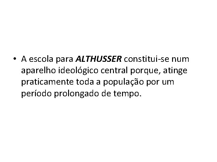  • A escola para ALTHUSSER constitui-se num aparelho ideológico central porque, atinge praticamente