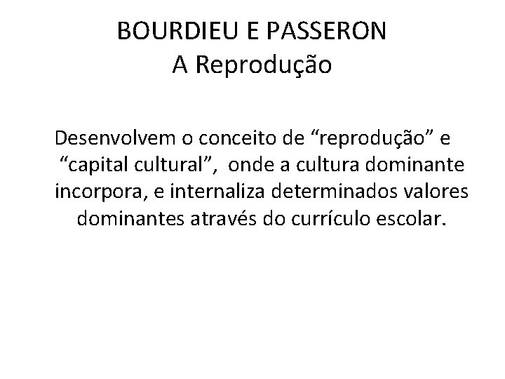 BOURDIEU E PASSERON A Reprodução Desenvolvem o conceito de “reprodução” e “capital cultural”, onde