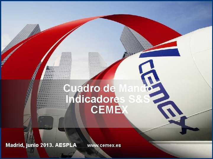 Cuadro de Mando Indicadores S&S CEMEX Madrid, junio 2013. AESPLA www. cemex. es 1