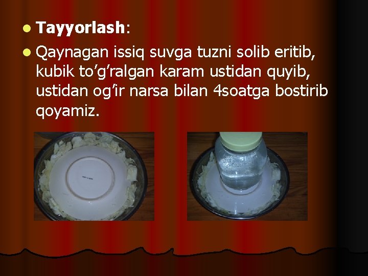 l Tayyorlash: l Qaynagan issiq suvga tuzni solib eritib, kubik to’g’ralgan karam ustidan quyib,