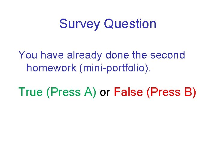 Survey Question You have already done the second homework (mini-portfolio). True (Press A) or