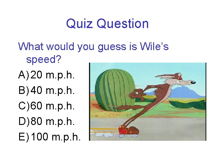 Quiz Question What would you guess is Wile’s speed? A) 20 m. p. h.