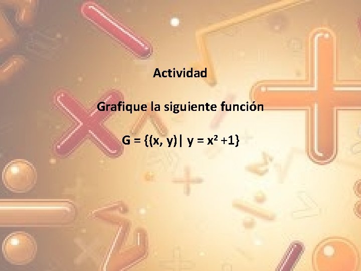  Actividad Grafique la siguiente función G = {(x, y)| y = x 2