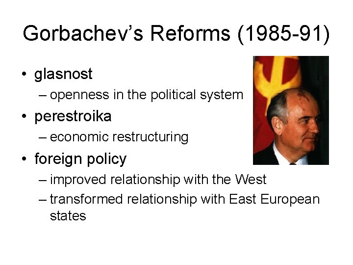 Gorbachev’s Reforms (1985 -91) • glasnost – openness in the political system • perestroika