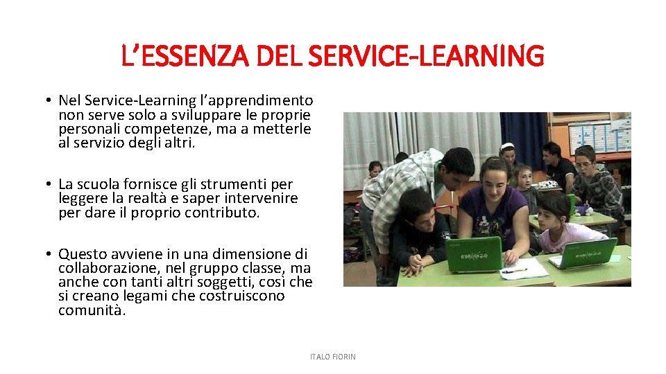 L’ESSENZA DEL SERVICE-LEARNING • Nel Service-Learning l’apprendimento non serve solo a sviluppare le proprie L’ESSENZA DEL SERVICE-LEARNING • Nel Service-Learning l’apprendimento non serve solo a sviluppare le proprie