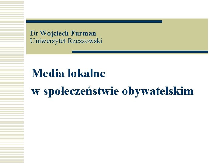 Dr Wojciech Furman Uniwersytet Rzeszowski Media lokalne w społeczeństwie obywatelskim 
