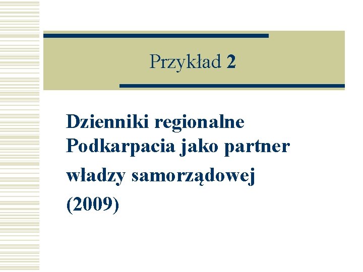 Przykład 2 Dzienniki regionalne Podkarpacia jako partner władzy samorządowej (2009) 