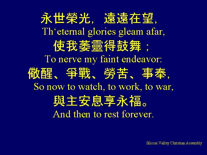 永世榮光，遠遠在望， Th‘eternal glories gleam afar, 使我萎靈得鼓舞； To nerve my faint endeavor: 儆醒、爭戰、勞苦、事奉， So now