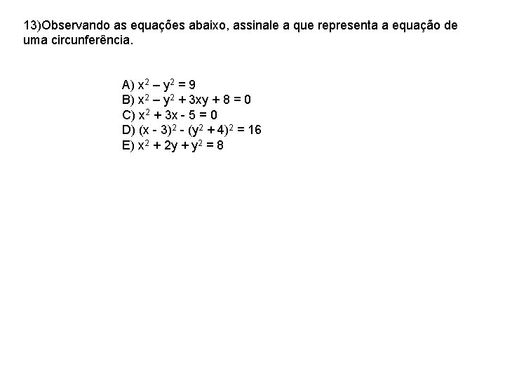 13)Observando as equações abaixo, assinale a que representa a equação de uma circunferência. A)