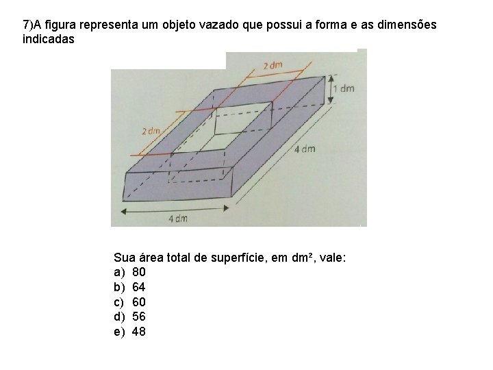 7)A figura representa um objeto vazado que possui a forma e as dimensões indicadas