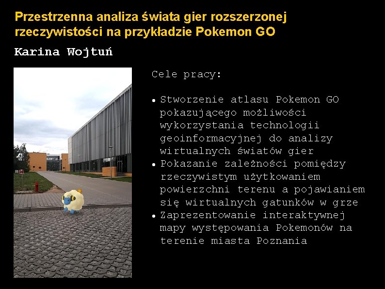 Przestrzenna analiza świata gier rozszerzonej rzeczywistości na przykładzie Pokemon GO Karina Wojtuń Cele pracy: