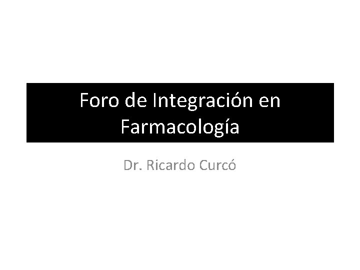 Foro de Integración en Farmacología Dr. Ricardo Curcó 