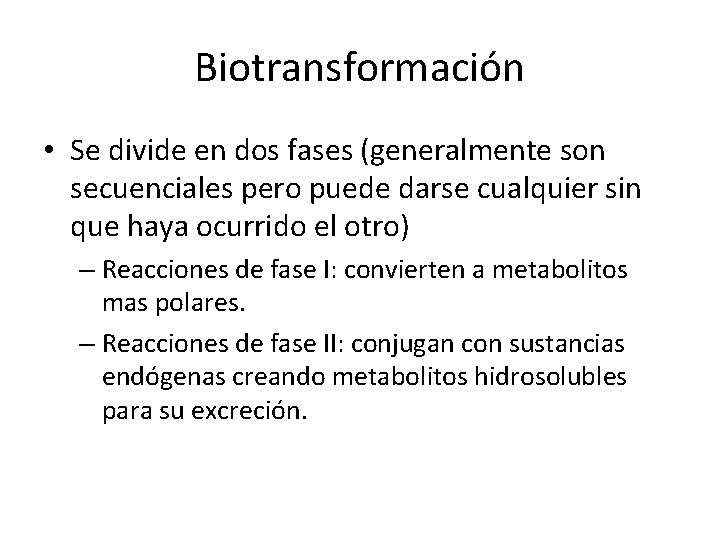 Biotransformación • Se divide en dos fases (generalmente son secuenciales pero puede darse cualquier