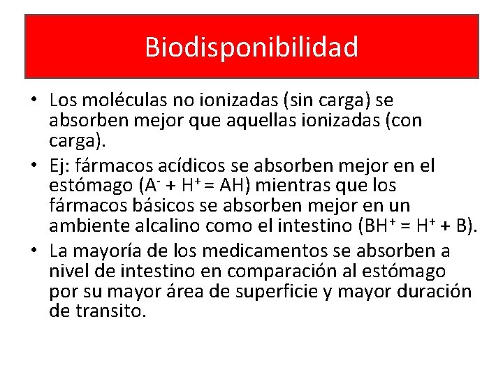 Biodisponibilidad • Los moléculas no ionizadas (sin carga) se absorben mejor que aquellas ionizadas