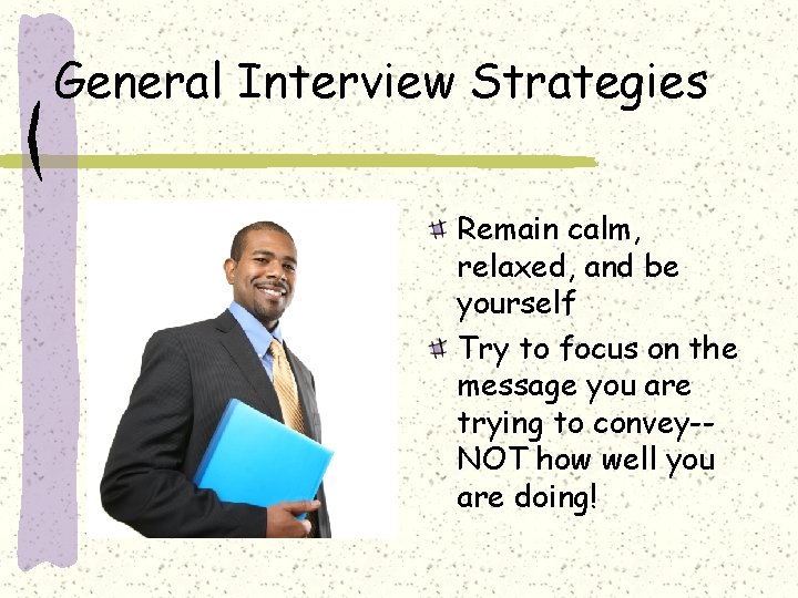 General Interview Strategies Remain calm, relaxed, and be yourself Try to focus on the