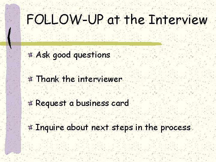 FOLLOW-UP at the Interview Ask good questions Thank the interviewer Request a business card