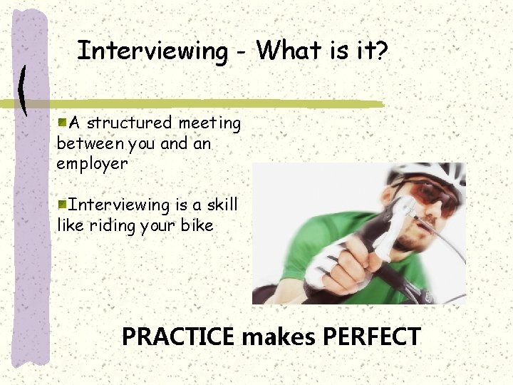 Interviewing - What is it? A structured meeting between you and an employer Interviewing