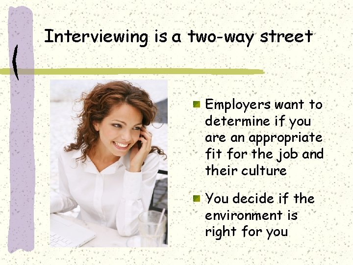 Interviewing is a two-way street Employers want to determine if you are an appropriate