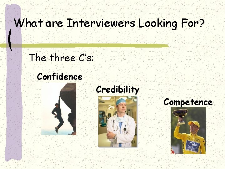 What are Interviewers Looking For? The three C’s: Confidence Credibility Competence 