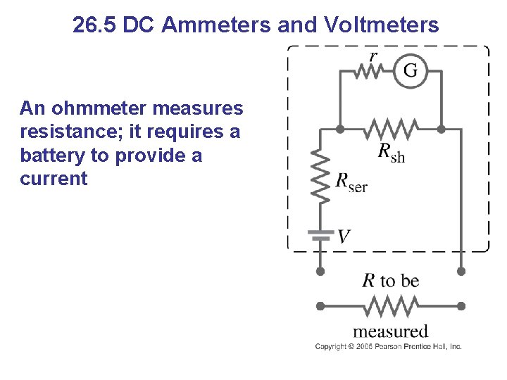 26. 5 DC Ammeters and Voltmeters An ohmmeter measures resistance; it requires a battery